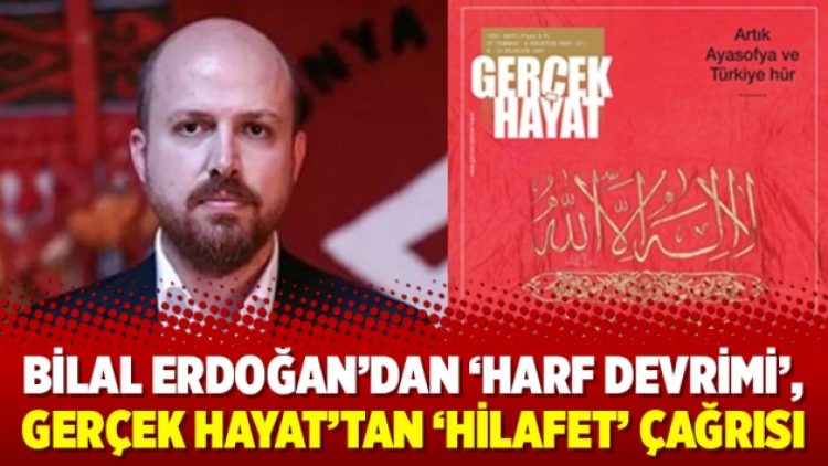 Bilal Erdoğan’dan ‘Harf devrimi’, Gerçek Hayat’tan ‘Hilafet’ çağrısı
