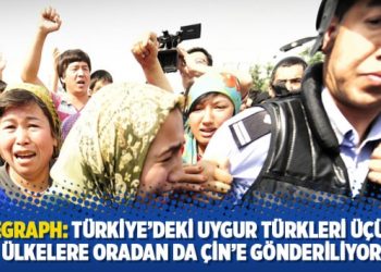 Telegraph: Türkiye’deki Uygur Türkleri üçüncü ülkelere oradan da Çin’e gönderiliyor