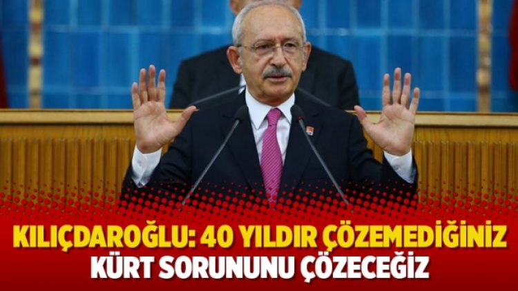 Kılıçdaroğlu: 40 yıldır çözemediğiniz Kürt sorununu çözeceğiz