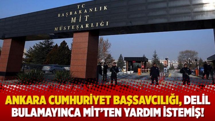 Ankara Cumhuriyet Başsavcılığı, delil bulamayınca MİT’ten yardım istemiş!