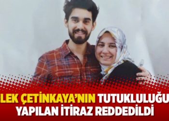 Melek Çetinkaya’nın tutukluluğuna yapılan itiraz reddedildi
