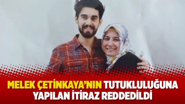 Melek Çetinkaya’nın tutukluluğuna yapılan itiraz reddedildi