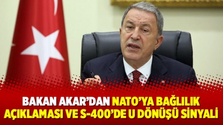Bakan Akar’dan NATO’ya bağlılık açıklaması ve S-400’de U Dönüşü sinyali