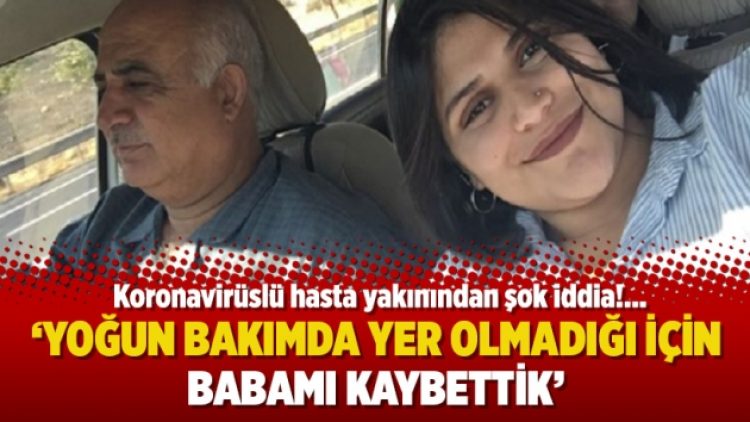 ‘Yoğun bakımda yer olmadığı için babamı kaybettik’