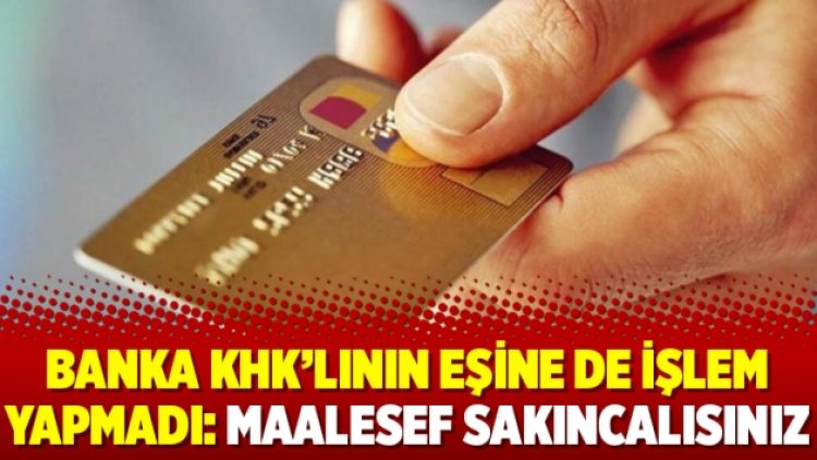 Banka KHK’lının eşine de işlem yapmadı: Maalesef sakıncalısınız