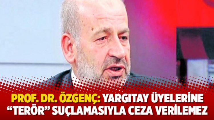 Prof. Dr. Özgenç: Yargıtay üyelerine “terör” suçlamasıyla ceza verilemez