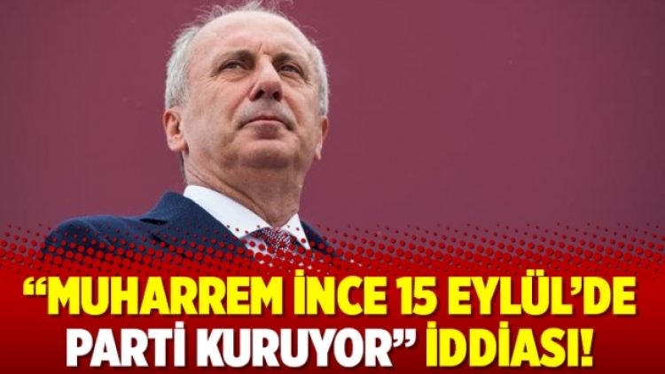 “Muharrem İnce 15 Eylül’de parti kuruyor” iddiası!