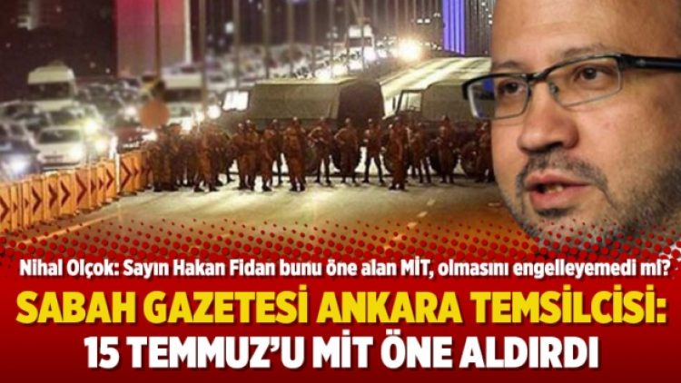 Sabah Gazetesi Ankara Temsilcisi: 15 Temmuz’u MİT öne aldırdı