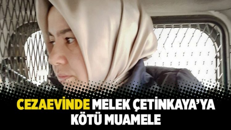 Cezaevinde Melek Çetinkaya’ya kötü muamele