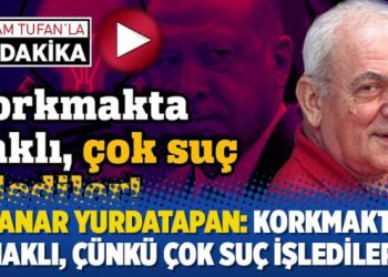 Şanar Yurdatapan: Korkmakta haklı, çünkü çok suç işlediler!