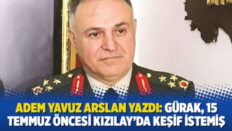 Adem Yavuz Arslan yazdı: Gürak, 15 Temmuz öncesi Kızılay’da keşif istemiş