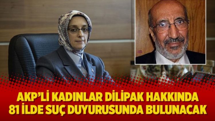 AKP’li kadınlar Dilipak hakkında 81 şehirde suç duyurusunda bulunacak