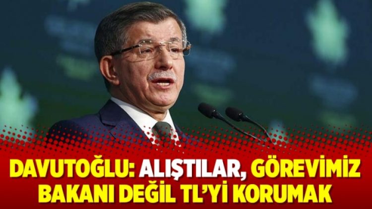 Davutoğlu: Alıştılar, görevimiz bakanı değil TL’yi korumak
