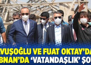 Çavuşoğlu ve Fuat Oktay’dan Lübnan’da ‘vatandaşlık’ şovu