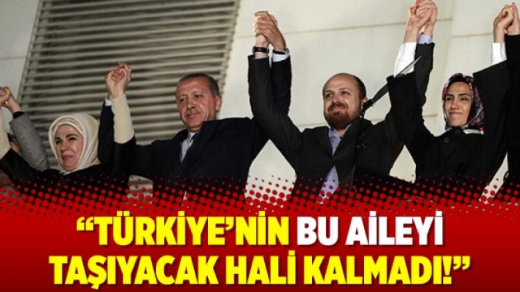 “Türkiye’nin bu aileyi taşıyacak hali kalmadı!”