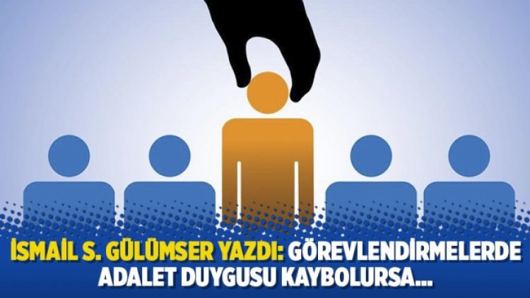 İsmail S. Gülümser yazdı: Görevlendirmelerde adalet duygusu kaybolursa…