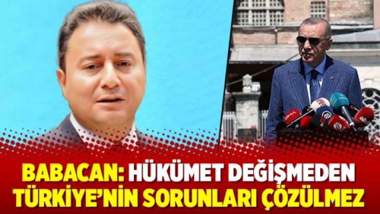 Babacan: Hükümet değişmeden Türkiye’nin sorunları çözülmez