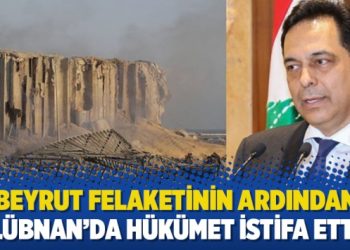 Beyrut felaketinin ardından Lübnan’da hükümet istifa etti