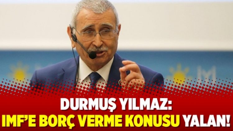 Durmuş Yılmaz: IMF’e borç verme konusu yalan!