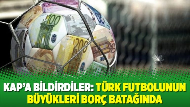 KAP’a bildirdiler: Türk futbolunun büyükleri borç batağında
