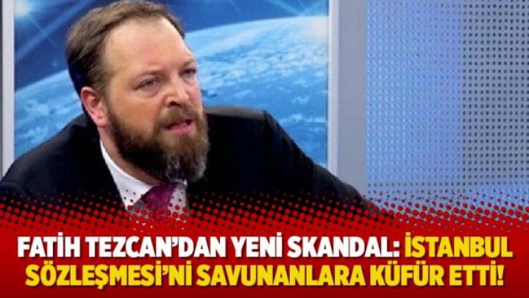 Fatih Tezcan’dan yeni skandal: İstanbul Sözleşmesi’ni savunanlara küfür etti!