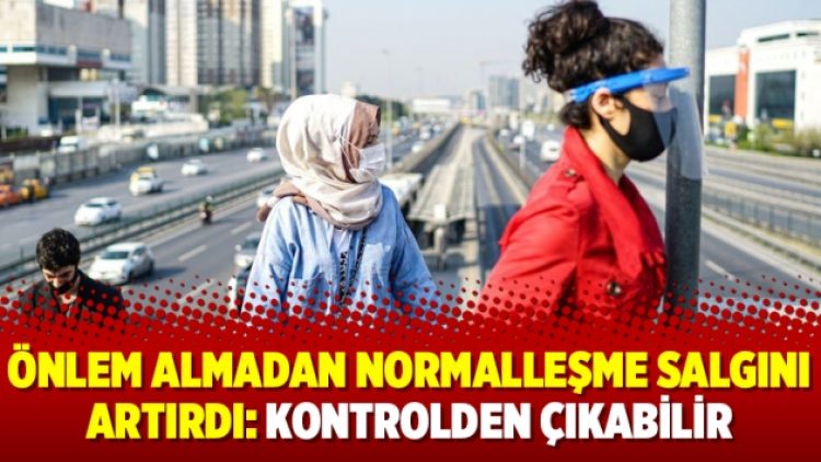 Önlem almadan normalleşme salgını artırdı: Kontrolden çıkabilir
