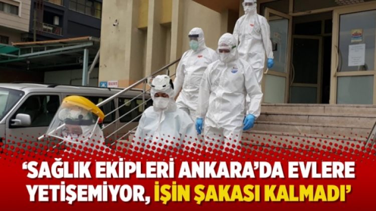 ‘Sağlık ekipleri Ankara’da evlere yetişemiyor, işin şakası kalmadı’