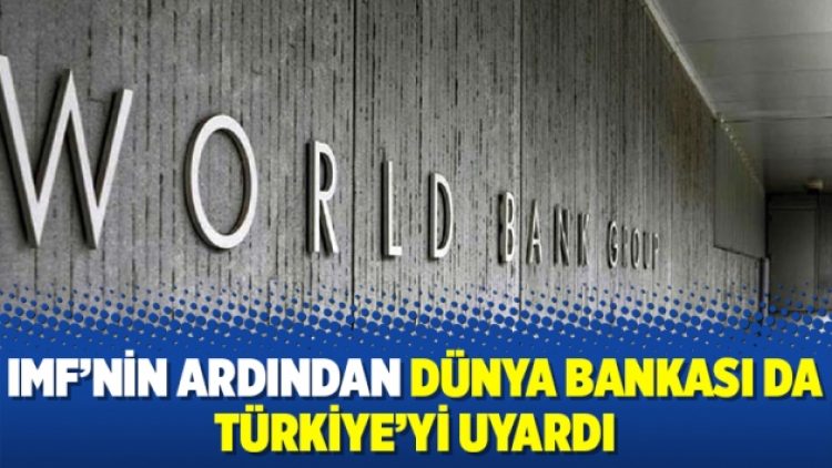 IMF’nin ardından Dünya Bankası da Türkiye’yi uyardı