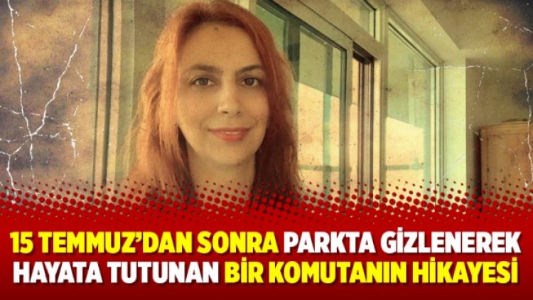15 Temmuz’dan sonra parkta gizlenerek hayata tutunan bir komutanın hikayesi