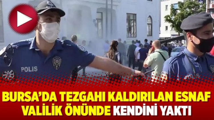 Bursa’da tezgahı kaldırılan esnaf valilik önünde kendini yaktı