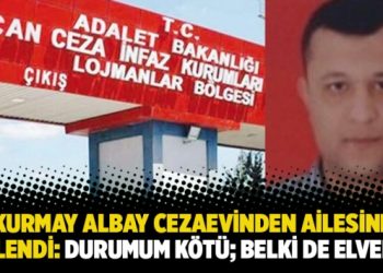 Kurmay Albay cezaevinden ailesine seslendi: Durumum kötü; belki de elveda…