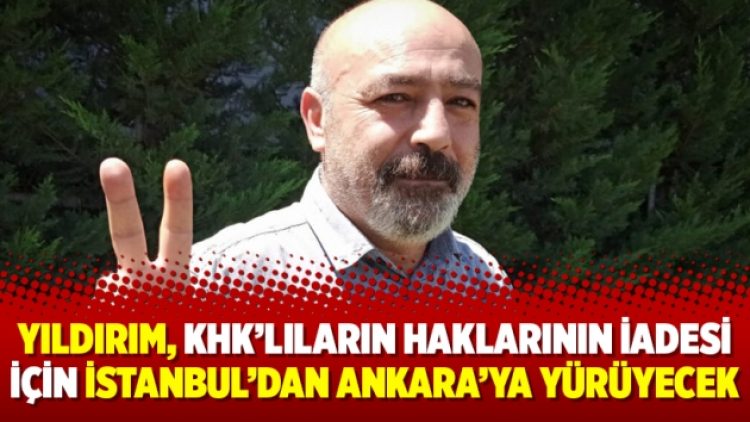 Yıldırım, KHK’lıların haklarının iadesi için İstanbul’dan Ankara’ya yürüyecek