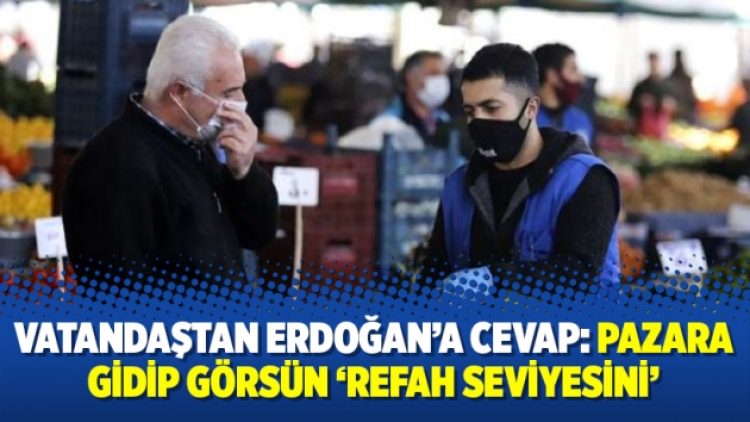 Vatandaştan Erdoğan’a cevap: Pazara gidip görsün ‘refah seviyesini’
