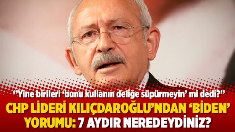 CHP lideri Kılıçdaroğlu’ndan ‘Biden’ yorumu: 7 aydır neredeydiniz?