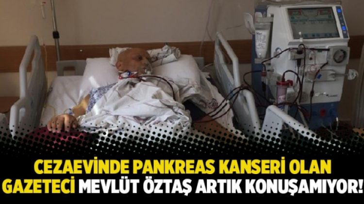 Cezaevinde pankreas kanseri olan gazeteci Mevlüt Öztaş artık konuşamıyor!