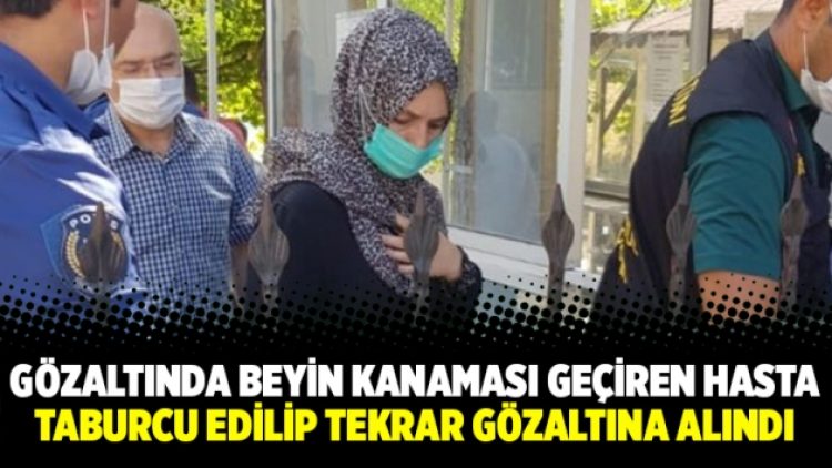 Gözaltında beyin kanaması geçiren hasta taburcu edilip tekrar gözaltına alındı
