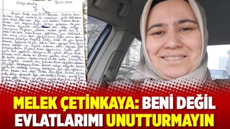Melek Çetinkaya: Beni değil evlatlarımı unutturmayın