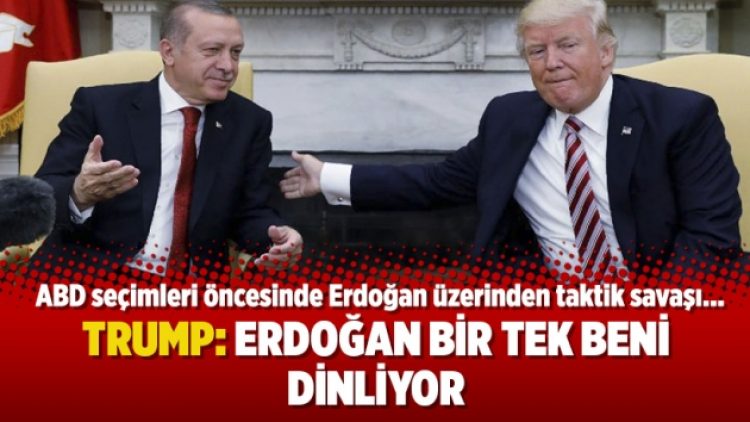 Trump: Erdoğan bir tek beni dinliyor