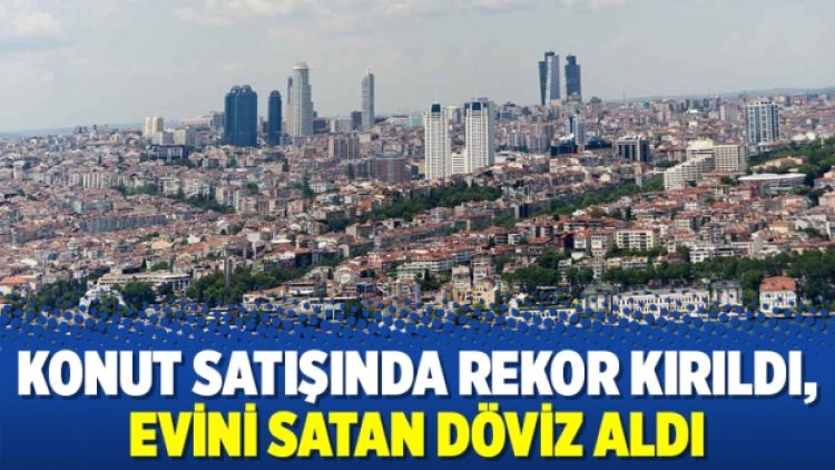 Konut satışında rekor kırıldı, evini satan döviz aldı