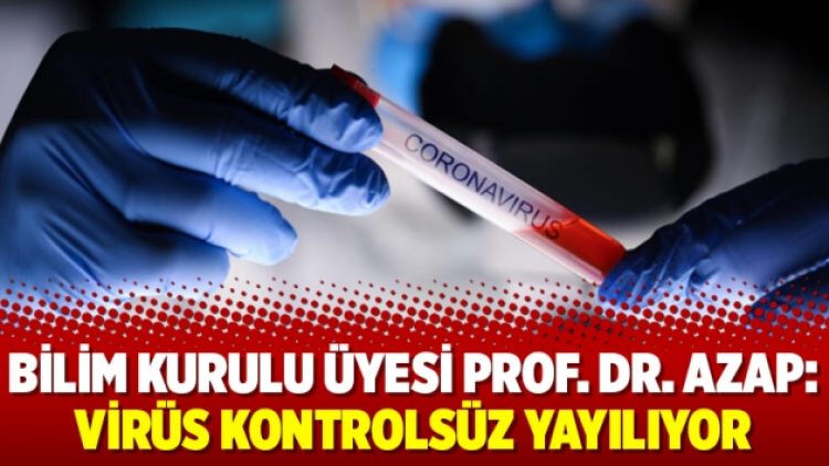 Bilim Kurulu Üyesi Prof. Dr. Azap: Virüs kontrolsüz yayılıyor