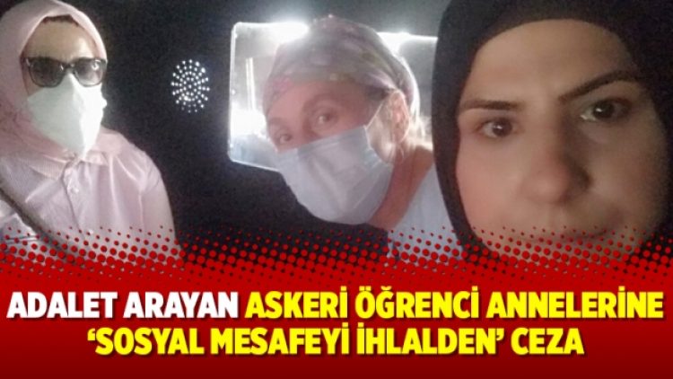 Adalet arayan askeri öğrenci annelerine ‘sosyal mesafeyi ihlalden’ ceza