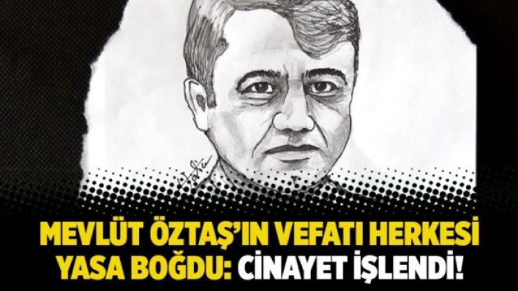 Mevlüt Öztaş’ın vefatı herkesi yasa boğdu: Cinayet işlendi!