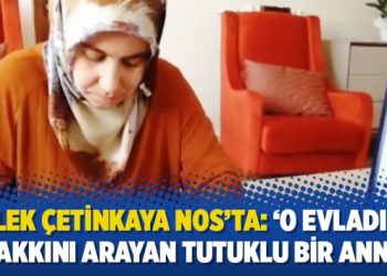 Melek Çetinkaya NOS’ta: ‘O evladının hakkını arayan tutuklu bir anne’