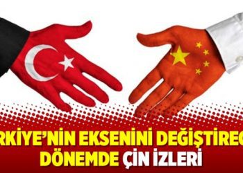 Türkiye’nin eksenini değiştirecek dönemde Çin izleri