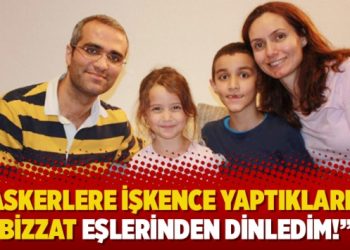 ‘’Askerlere işkence yaptıklarını bizzat eşlerinden dinledim!’’