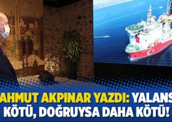 Mahmut Akpınar yazdı: Yalansa kötü, doğruysa daha kötü!