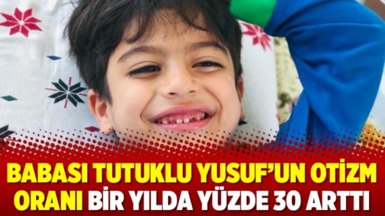 Babası tutuklu Yusuf’un otizm oranı bir yılda yüzde 30 arttı