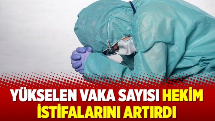 Yükselen vaka sayısı hekim istifalarını artırdı