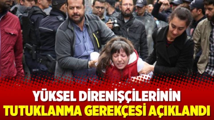 Yüksel direnişçilerinin tutuklanma gerekçesi açıklandı