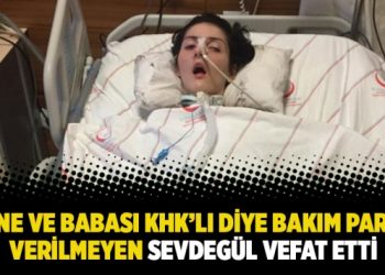 Anne ve babası KHK’lı diye bakım parası verilmeyen Sevdegül vefat etti